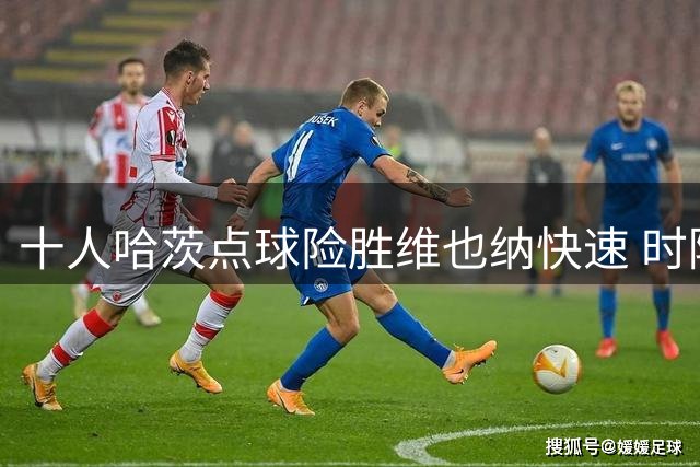 十人哈茨点球险胜维也纳快速 时隔六载再闯欧协联