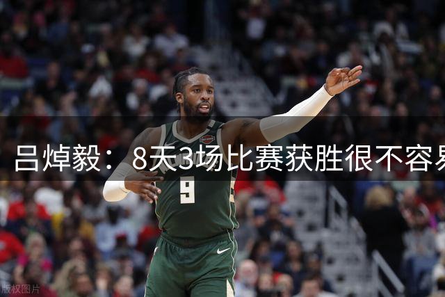 吕焯毅：8天3场比赛获胜很不容易 希望用胜利回报远道而来的球迷