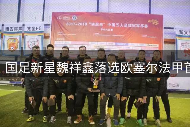 国足新星魏祥鑫落选欧塞尔法甲首战名单引争议