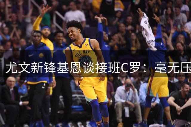 尤文新锋基恩谈接班C罗：毫无压力 经验让我更强大