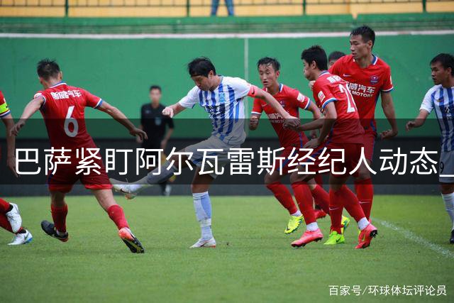 巴萨紧盯阿尔瓦雷斯经纪人动态 今夜备受关注