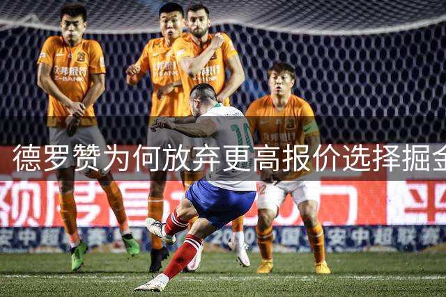 德罗赞为何放弃更高报价选择掘金？多位核心参与招募