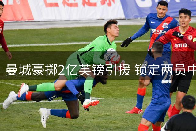 曼城豪掷2亿英镑引援 锁定两员中场大将