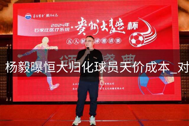 杨毅曝恒大归化球员天价成本 对比男篮引援显悬殊