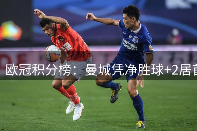 欧冠积分榜：曼城凭净胜球+2居首 皇马2-1国米暂列第5