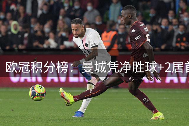 欧冠积分榜：曼城凭净胜球+2居首 皇马2-1国米暂列第5