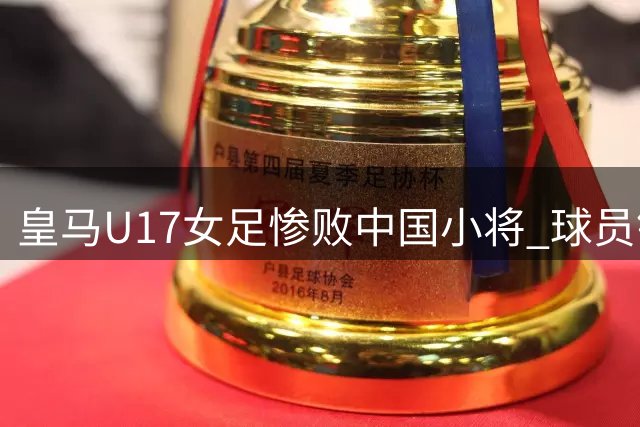 皇马U17女足惨败中国小将 球员锁喉犯规染红