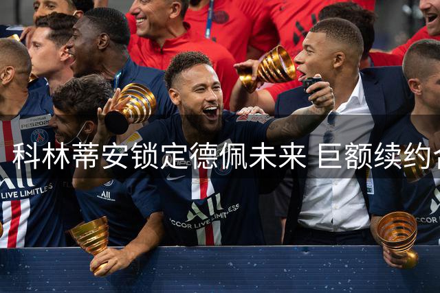 科林蒂安锁定德佩未来 巨额续约合同曝光细节