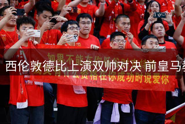 西伦敦德比上演双帅对决 前皇马教头英超首秀