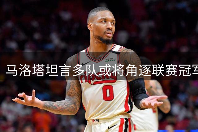 马洛塔坦言多队或将角逐联赛冠军