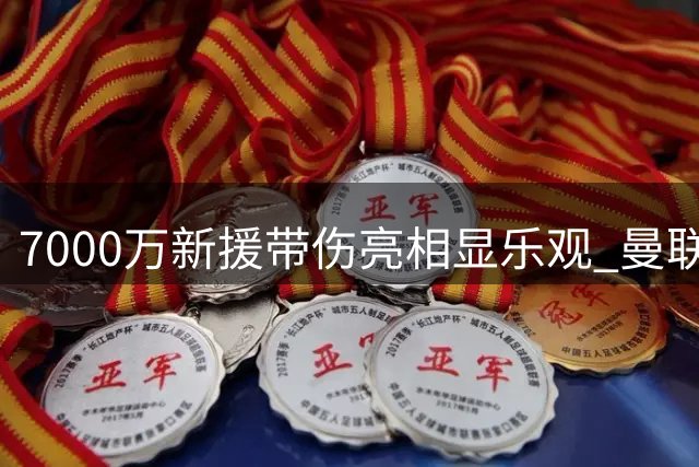 7000万新援带伤亮相显乐观 曼联中场盼浴火重生